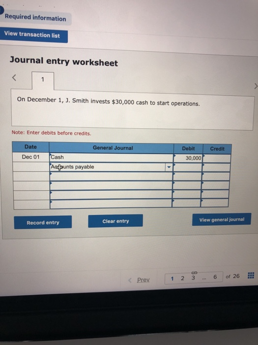 Required information View transaction list Journal entry worksheet On December 1, J. Smith invests $30,000 cash to start oper