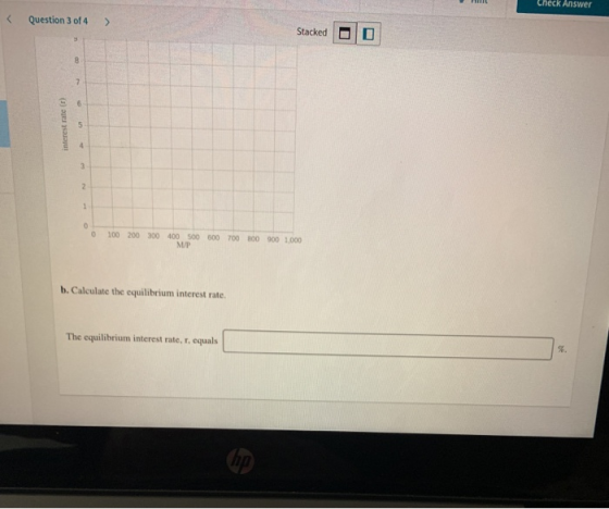 Check Answer << Question 3 of 4 > Stacked 8 7 6 interest rate) 5. 4 3 2 1 0 0 100 200 300 400 500 600 700 800 900 1.000 MUP b