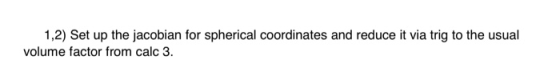 1,2) Set up the jacobian for spherical coordinates and reduce it via trig to the usual volume factor from calc 3.