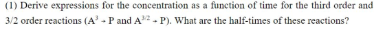 (1) Derive expressions for the concentration as a function of time for the third order and 3/2 order reactions (A3 Pand A32 P
