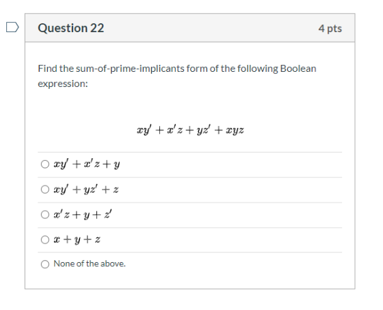 Question 22 4 pts Find the sum-of-prime-implicants form of the following Boolean expression: xy +2z+yz + xyz xy + xz+y O xy