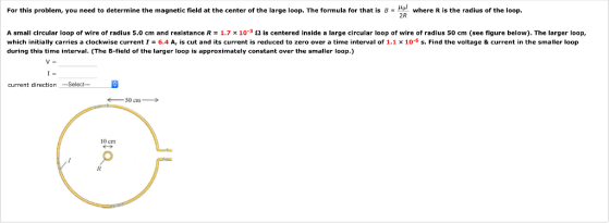 For this problem, you need to determine the magnetic field at the center of the large loop. The formula for that is B- Hol wh
