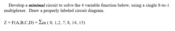 Develop a minimal circuit to solve the 4 variable function below, using a single 8-to-1 multiplexer. Draw a properly labeled