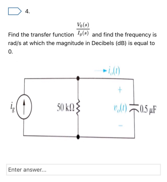 4. Vo(s) Find the transfer function g(s) and find the frequency is rad/s at which the magnitude in Decibels (dB) is equal to