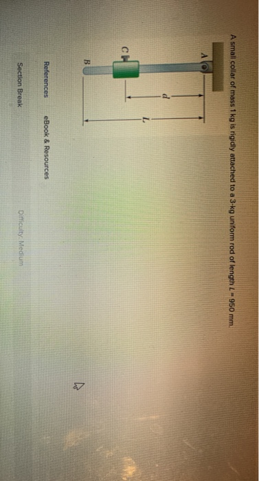 A small collar of mass 1 kg is rigidly attached to a 3-kg uniform rod of length 2-950 mm. с. B References eBook & Resources S