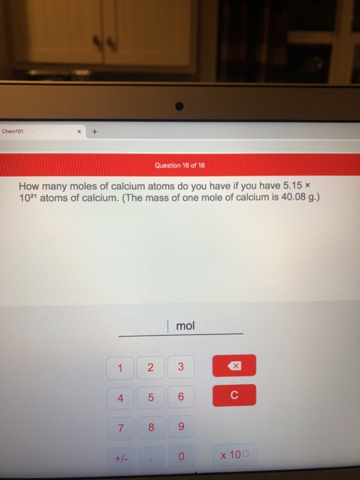 Chemton Question 16 of 16 How many moles of calcium atoms do you have if you have 5.15 x 1021 atoms of calcium. (The mass of