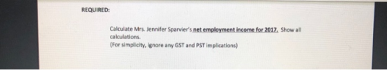 REQUIRED: Calculate Mrs. Jennifer Sparviers net employment income for 2017. Show all calculations. (For simplicity, ignore a