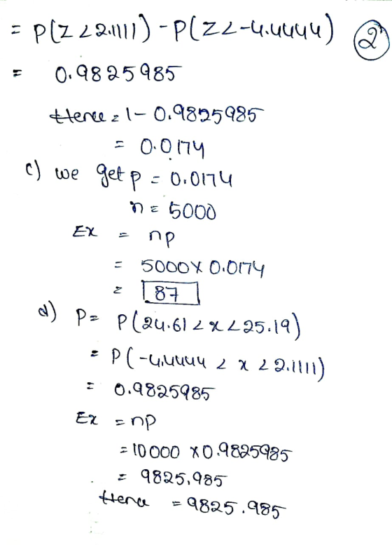 = P(Z 22-111) -PL22-4.4444) 0.9825985 c) we tercezi-0.9825985 0.0174 = 0.0174 5000 EX np 5000X 0.0174 get p ne Z 187 d) P= P(