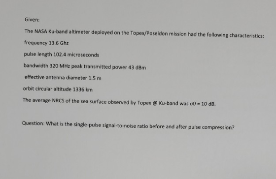 Given: The NASA KU-band altimeter deployed on the Topex/Poseidon mission had the following characteristics: frequency 13.6 Gh