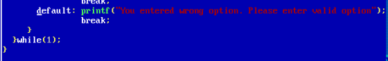 default: printf(You entered wrong option. Please enter valid option); break; } }while(1); }