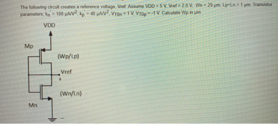 The following circuit creates a reference voltage, Vref. Assume VDD = 5 V Vref = 2.8 V, Wn = 29 pm, Lp=Ln = 1 pm. Transistor