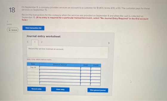 18 On September 8, a company provides services on account to a customer for $1,800, terms 4/10. n/30. The customer pays for t