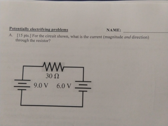 Potentially electrifying problems NAME: A. [15 pts.] For the circuit shown, what is the current (magnitude and direction) thr