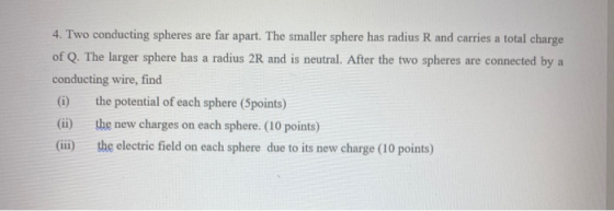 4. Two conducting spheres are far apart. The smaller sphere has radius R and carries a total charge of Q. The larger sphere h