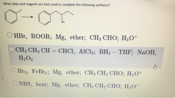 What steps and reagents are best used to complete the following synthesis? OHBr, ROOR; Mg, ether; CH3 CHO; H30+ CH, CH, CH =