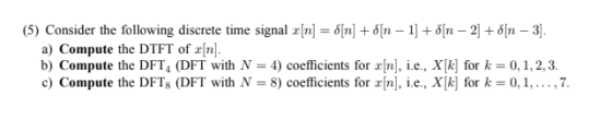 (5) Consider the following discrete time signal zln-S[n] + δ[n-1] + a[n-2] + δ n-3] a) Compute the DTFT of n b) Compute the D