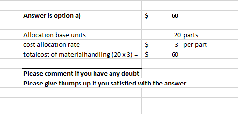 Answer is option a) $ 60 Allocation base units cost allocation rate totalcost of materialhandling (20 x 3) = $ $ 20 parts 3 p