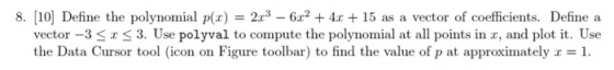 2r3-6r2 4x 15 as a 8. [10 Define the polynomial p(x) vector -3 3. Use polyval to compute the polynomial at all points in r, a