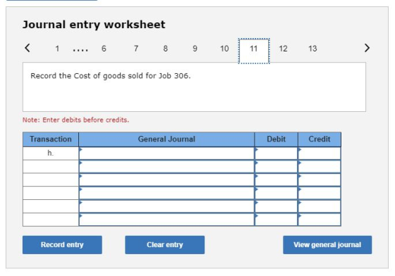 Journal entry worksheet < 1 .... 6 7 8 9 10 11 12 13 > Record the cost of goods sold for Job 306. Note: Enter debits before c