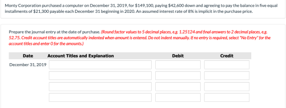 Monty Corporation purchased a computer on December 31, 2019, for $149,100, paying $42,600 down and agreeing to pay the balanc