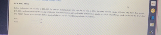 of Roe ROE AND ROIC Baker Industries net income is $26,000, its interest expense is $5,000, and its tax rate is 35%. Its not