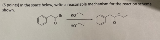 . (5 points) In the space below, write a reasonable mechanism for the reaction scheme shown. Br KO HO