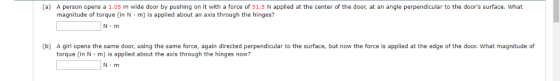 (a) A person opens a 1.05 m wide door by pushing on it with a force of 51.5 N applied at the center of the door, at an angle