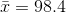 \bar x= 98.4