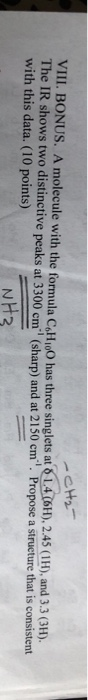 -CH₂- VIII. BONUS. A molecule with the formula C6H10 has three singlets at 0 14 (6H), 2.45 (1H), and 3.3 (3H). The IR shows t