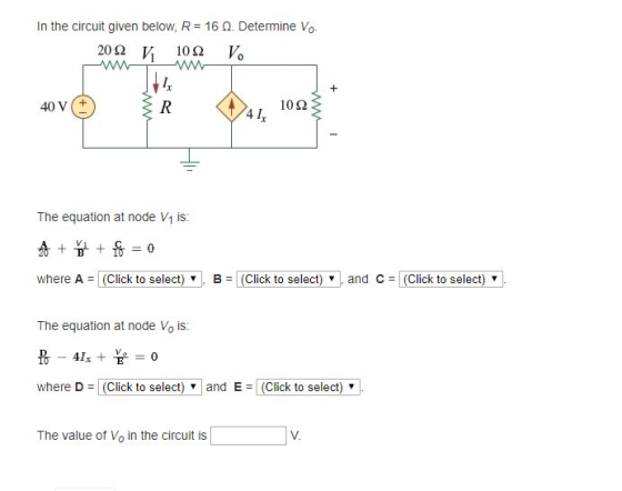 In the circuit given below, R 16 Ω. Determine Vo. 40 V(+ 10Ω 4 1 The equation at node Vy is: where A Click to select) B (Click to select) and c Click to select) The equation at node Vo is: where D(Click to select) and E (Click to select) v The value of Vo in the circuit is V.