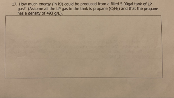 17. How much energy (in kJ) could be produced from a filled 5.00gal tank of LP gas? (Assume all the LP gas in the tank is pro