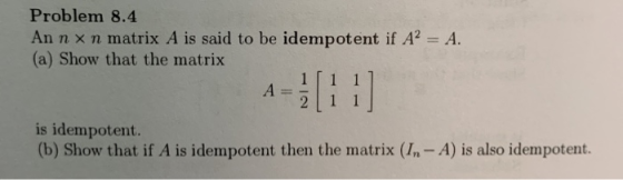 Problem 8.4 An n × n matrix A is said to be idempotent if A2-A. (a) Show that the matrix is idempotent. (b) Show that if A is