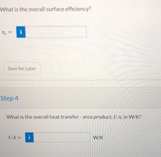What is the overall surface efficiency? . n = Save for Later Step 4 What is the overall heat transfer - area product, U A, in