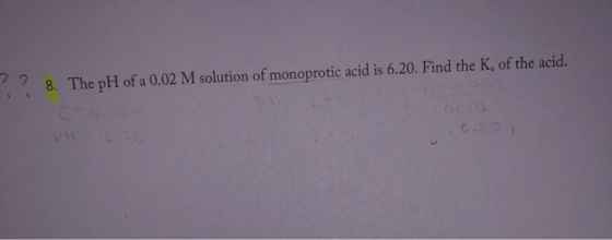 ?? 8. The pH of a 0.02 M solution of monoprotic acid is 6.20. Find the K, of the acid. acid