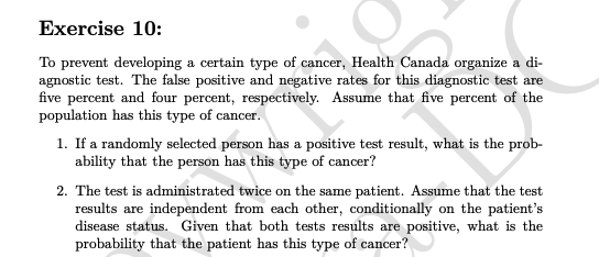 Exercise 10: To prevent developing a certain type of cancer, Health Canada organize a di- agnostic test. The false positive a