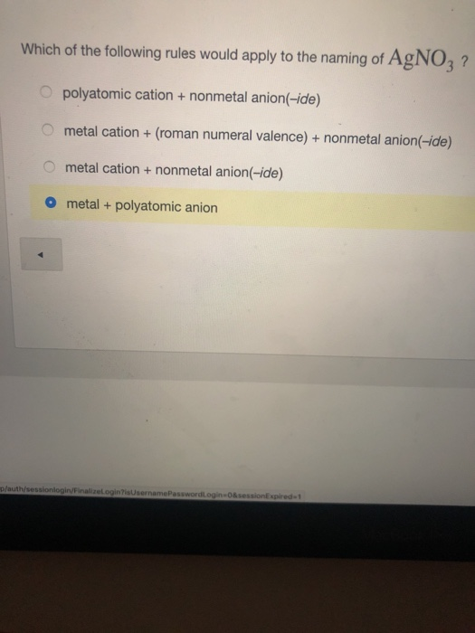 Which of the following rules would apply to the naming of AgNO, ?! polyatomic cation + nonmetal anion(-ide) O metal cation +