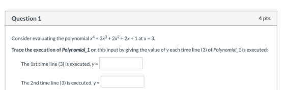Question 1 4 pts Consider evaluating the polynomial x4 + 3x3 + 2x2 + 2x+1 at x = 3. Trace the execution of Polynomial_1 on th
