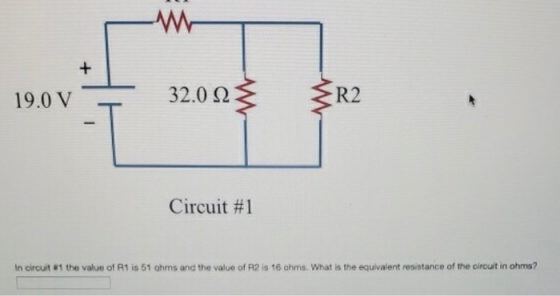 19.0 V 32.0 2 Ž ŽR2 Circuit #1 In circuit #1 the value of R1 is 51 ohms and the value of R2 is 16 ohms. What is the equivalen