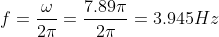 f= \frac{\omega}{2 \pi}= \frac{7.89 \pi}{2 \pi }= 3.945 Hz