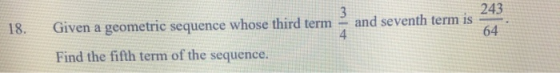 3 243 18. and seventh term is Given a geometric sequence whose third term 4 64 Find the fifth term of the sequence.