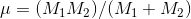 \mu = (M_{1}M_{2})/(M_{1}+M_{2})