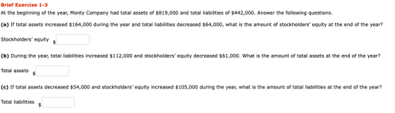 Brief Exercise 1-3 At the beginning of the year, Monty Company had total assets of $819,000 and total liabilities of $442,000