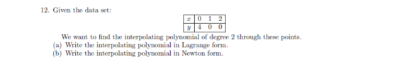 12. Given the data set: We want to find the interpolating polynomial of degree 2 through these points. a) Write the interpola