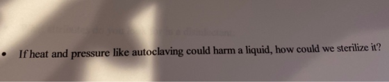 • If heat and pressure like autoclaving could harm a liquid, how could we sterilize it?