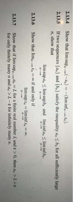 2.13.4 2.13.5 Show that lim supno (-X) = -(liminf ,-Xn). If two sequences {an) and {bn} satisfy the inequality an <b, for all