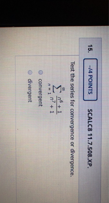 15. -74 POINTS SCALC8 11.7.508.XP. Test the series for convergence or divergence. 06 + 1 n = 1 n° +1 convergent divergent