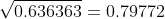 \sqrt{0.636363} = 0.79772