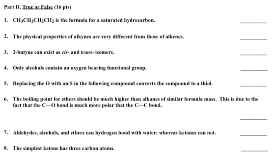 Part II. True or False (16 pts) 1. CH3CH2CH2CH2 is the formula for a saturated hydrocarbon. 2. The physical properties of alk