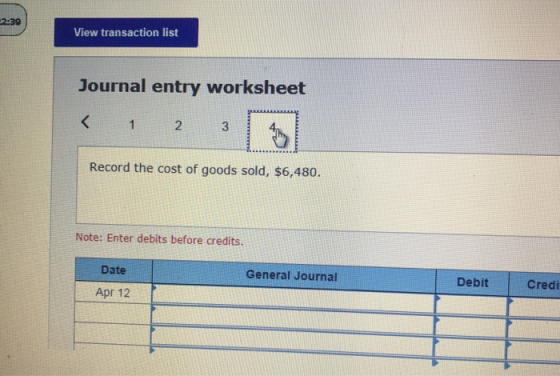 39 View transaction list Journal entry worksheet < 1 2 3 Record the cost of goods sold, $6,480. Note: Enter debits before cre