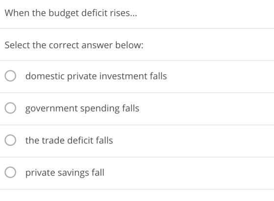 When the budget deficit rises... Select the correct answer below: O domestic private investment falls O government spending f